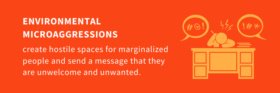 Environmental Microaggressions create hostile spaces for marginalized people and send a message that they are unwelcome and unwanted.